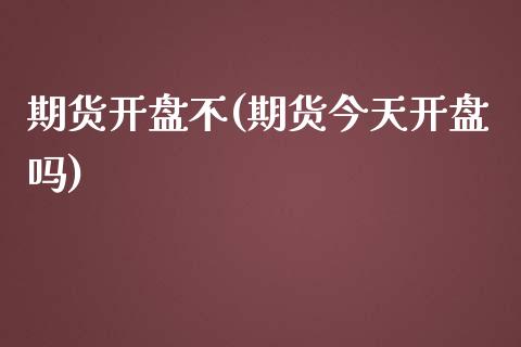 期货开盘不(期货今天开盘吗)