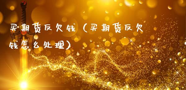 买期货反欠钱（买期货反欠钱怎么处理）