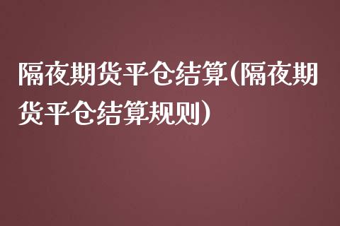 隔夜期货平仓结算(隔夜期货平仓结算规则)