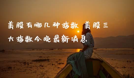美股有哪几种指数 美股三大指数今晚最新消息_内盘期货_第1张_宇龙理财网 美股有哪几种指数 美股三大指数今晚最新消息_https://www.dglong8.com_内盘期货_第1张