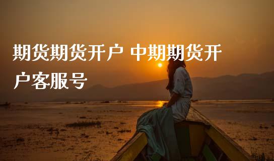 期货期货开户 中期期货开户客服号