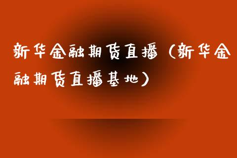 新华金融期货直播（新华金融期货直播基地）