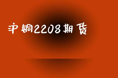 沪铜2208期货