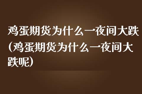 鸡蛋期货为什么一夜间大跌(鸡蛋期货为什么一夜间大跌呢)