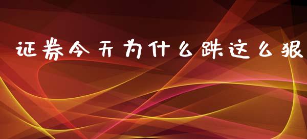 证券今天为什么跌这么狠