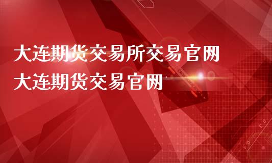 大连期货交易所交易 大连期货交易