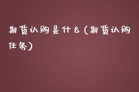 期货认购是什么(期货认购任务)