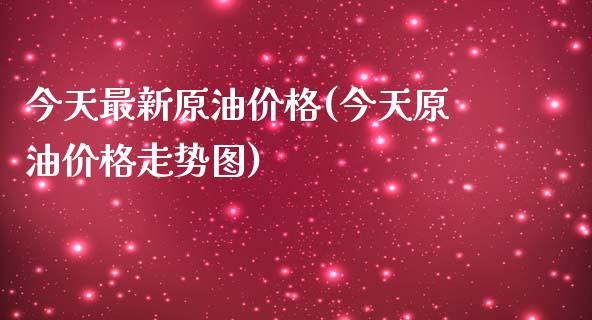 今天最新原油价格(今天原油价格走势图)