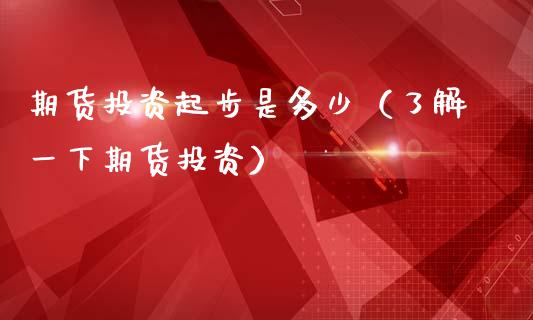期货投资起步是多少（了解一下期货投资）