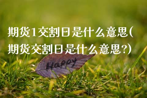 期货1交割日是什么意思(期货交割日是什么意思?)