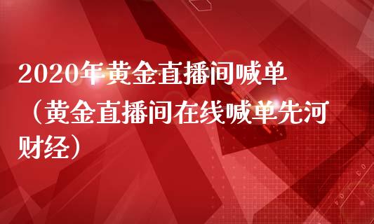 2020年黄金直播间喊单（黄金直播间在线喊单先河财经）