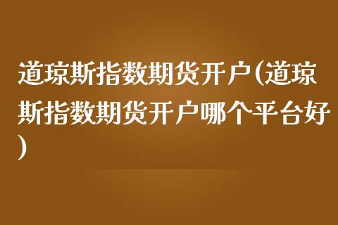 道琼斯指数期货开户(道琼斯指数期货开户哪个平台好)
