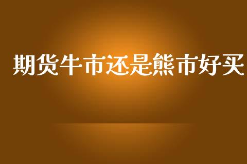 期货牛市还是熊市好买