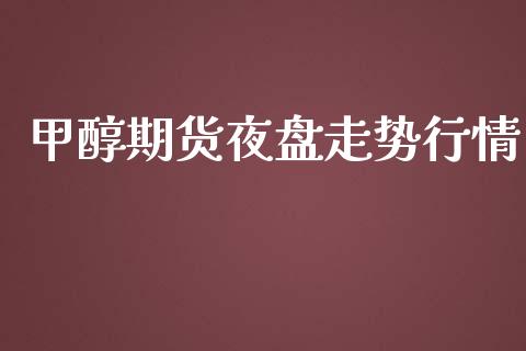 甲醇期货夜盘走势行情
