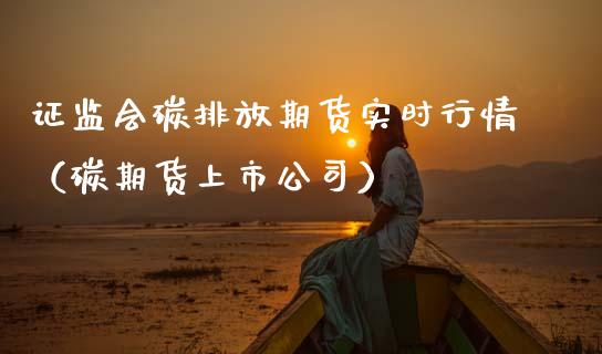 证监会碳排放期货实时行情（碳期货上市公司）