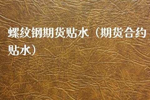 螺纹钢期货贴水（期货合约贴水）