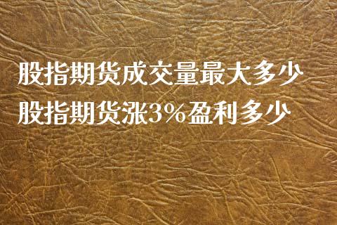 股指期货成交量最大多少 股指期货涨3%盈利多少