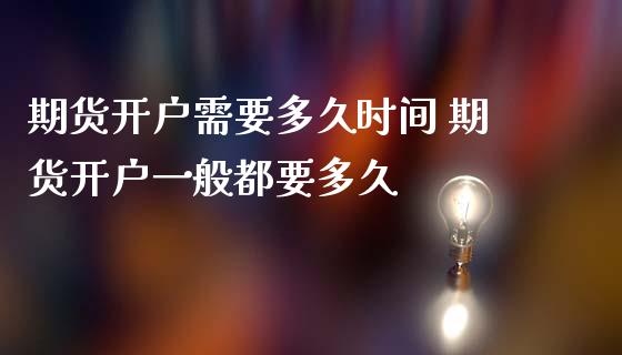 期货开户需要多久时间 期货开户一般都要多久