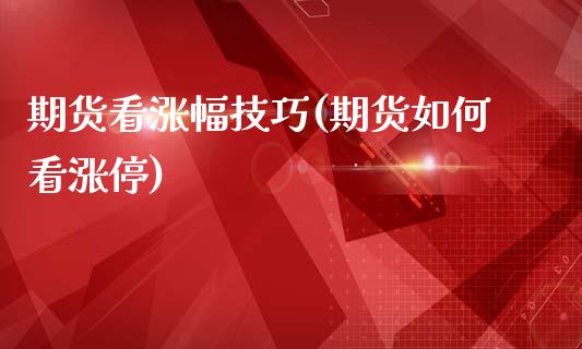 期货看涨幅技巧(期货如何看涨停)