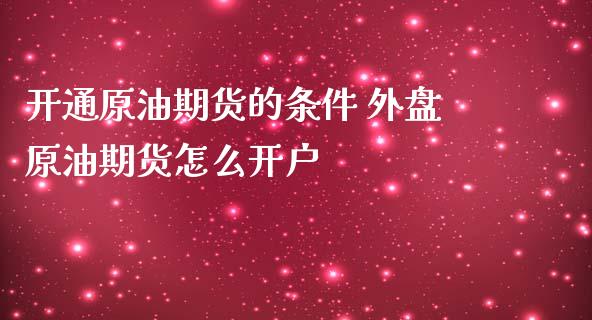 开通原油期货的条件 外盘原油期货怎么开户
