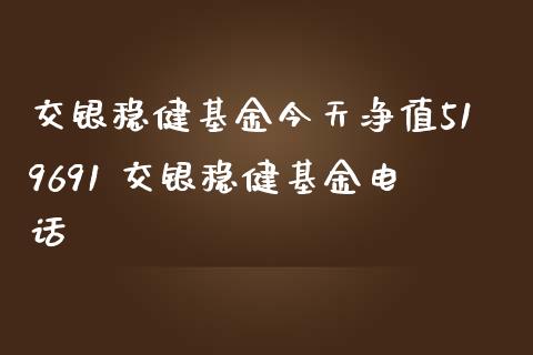 交银稳健基金今天净值519691 交银稳健基金电话