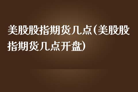 美股股指期货几点(美股股指期货几点开盘)