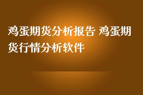鸡蛋期货分析报告 鸡蛋期货行情分析软件