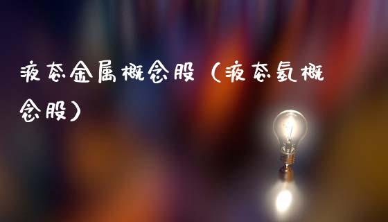 液态金属概念股（液态氢概念股）