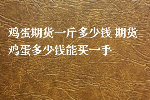 鸡蛋期货一斤多少钱 期货鸡蛋多少钱能买一手