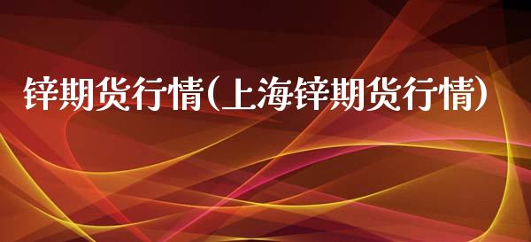 锌期货行情(上海锌期货行情)