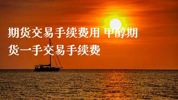 期货交易手续费用 甲醇期货一手交易手续费