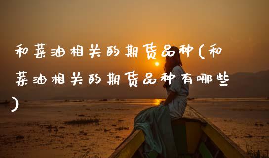 和菜油相关的期货品种(和菜油相关的期货品种有哪些)