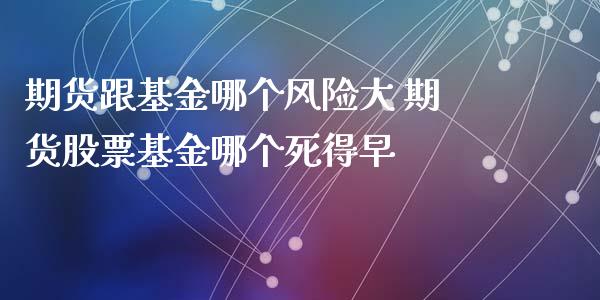 期货跟基金哪个风险大 期货股票基金哪个死得早