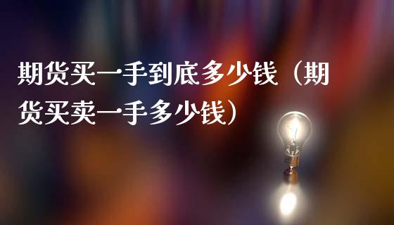 期货买一手到底多少钱（期货买卖一手多少钱）