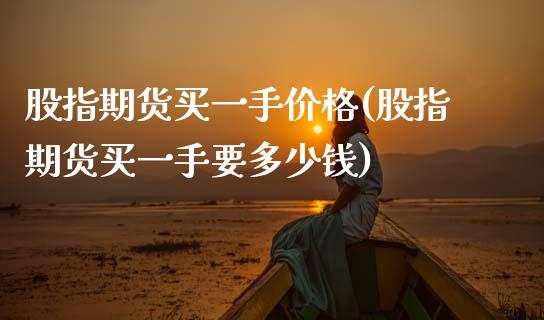 股指期货买一手价格(股指期货买一手要多少钱)