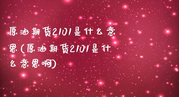 原油期货2101是什么意思(原油期货2101是什么意思啊)