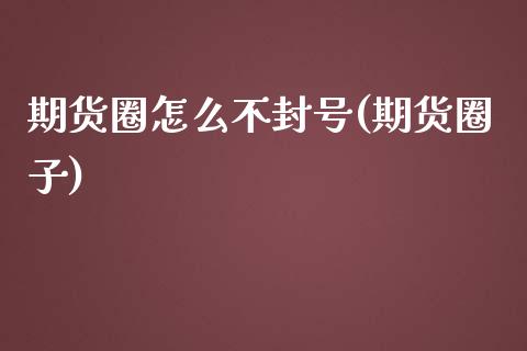 期货圈怎么不封号(期货圈子)