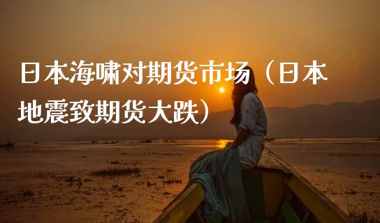 日本海啸对期货市场（日本地震致期货大跌）