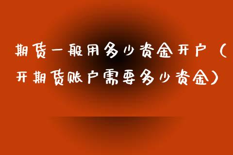 期货一般用多少资金开户（开期货账户需要多少资金）