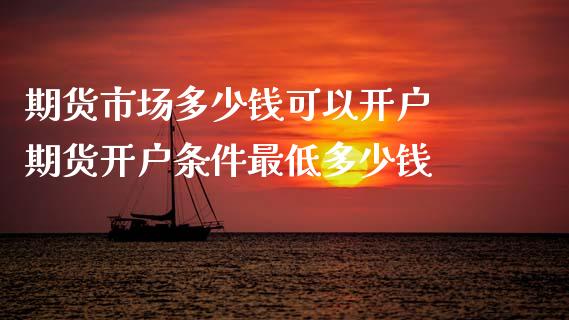 期货市场多少钱可以开户 期货开户条件最低多少钱