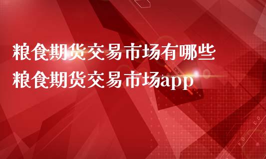 粮食期货交易市场有哪些 粮食期货交易市场app