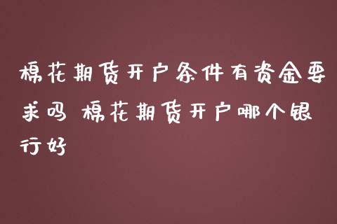 棉花期货开户条件有资金要求吗 棉花期货开户哪个银行好