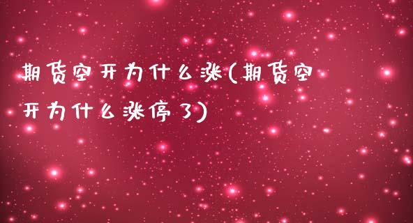 期货空开为什么涨(期货空开为什么涨停了)