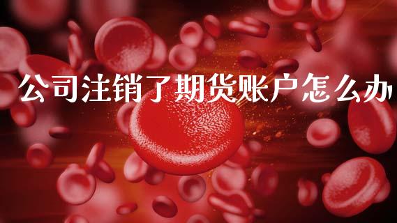 公司注销了期货账户怎么办