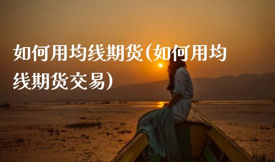 如何用均线期货(如何用均线期货交易)