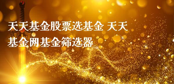 天天基金股票选基金 天天基金网基金筛选器