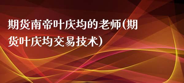 期货南帝叶庆均的老师(期货叶庆均交易技术)