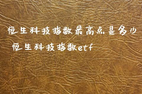 恒生科技指数最高点是多少 恒生科技指数etf