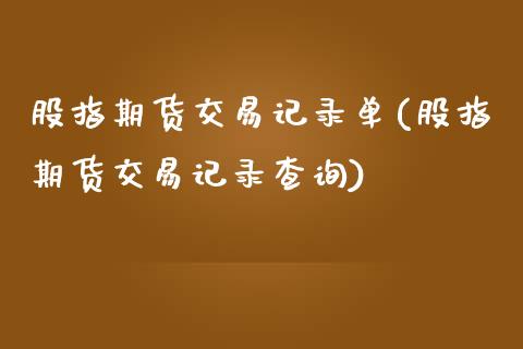 股指期货交易记录单(股指期货交易记录查询)