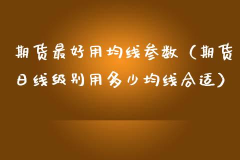 期货最好用均线参数（期货日线级别用多少均线合适）